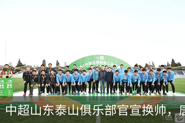 中超山东泰山俱乐部官宣换帅，唐田出任代理主帅
