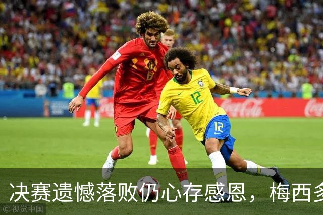 决赛遗憾落败仍心存感恩，梅西多年坚守双向温情打动无数中国球迷