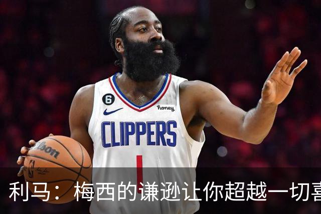 利马：梅西的谦逊让你超越一切喜爱他，打牌也从不放水