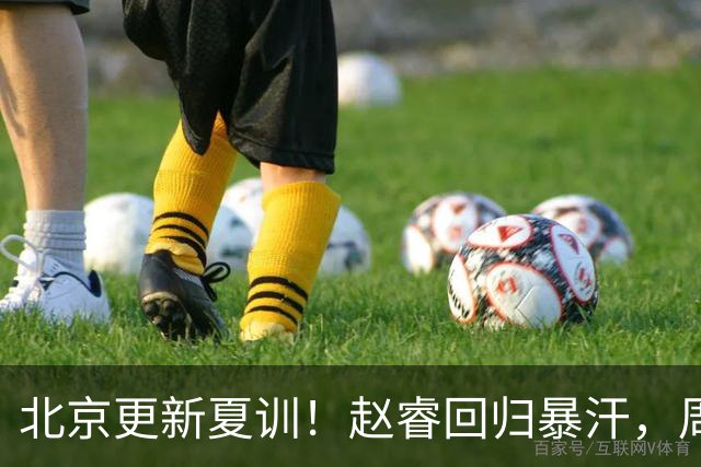 北京更新夏训！赵睿回归暴汗，周琦也归队强化三分！