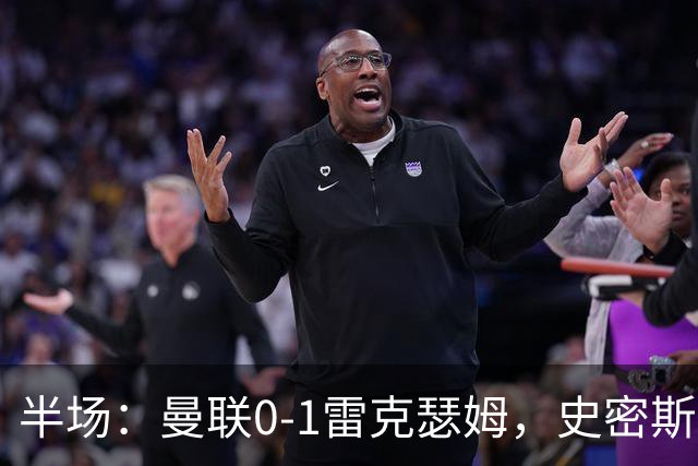 半场：曼联0-1雷克瑟姆，史密斯首开记录