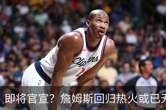 即将官宣？詹姆斯回归热火或已无悬念，联手字母哥冲击第五冠