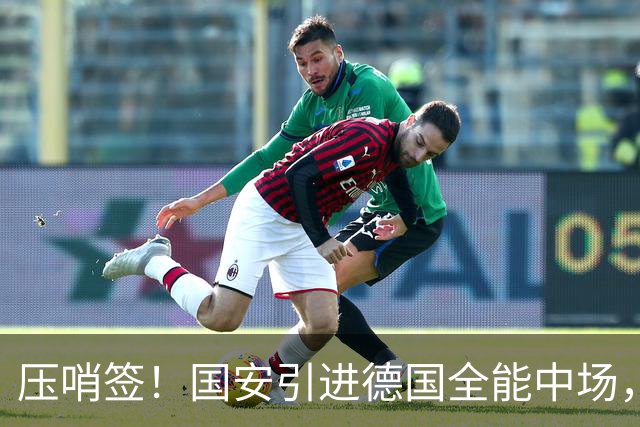 压哨签！国安引进德国全能中场，全力备战亚冠，斯帕伊奇无缘回归