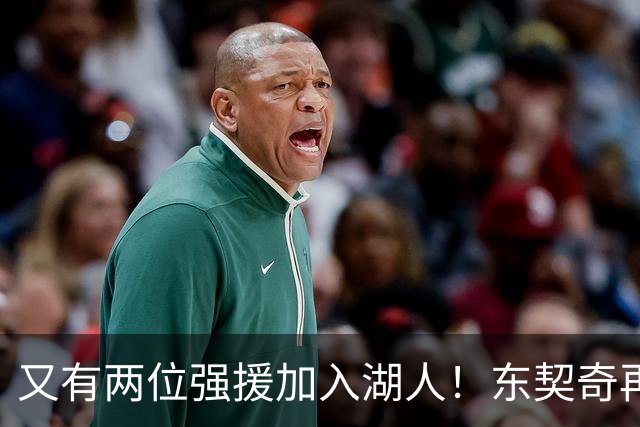 又有两位强援加入湖人！东契奇再得助力，复仇雷霆有望了