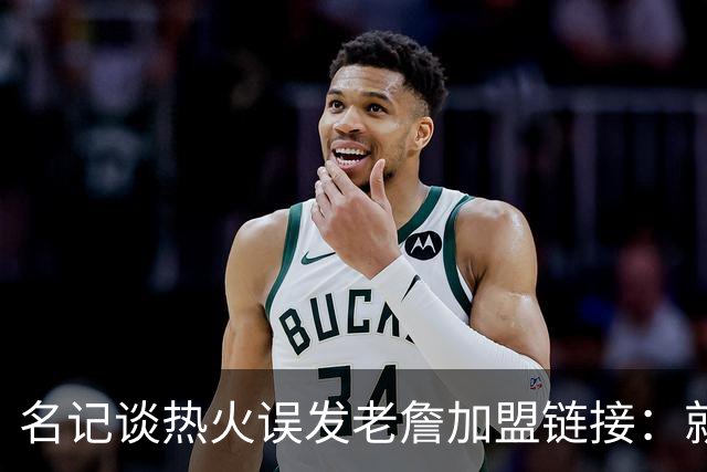 名记谈热火误发老詹加盟链接：就是失误 媒体会提前准备一些东西
