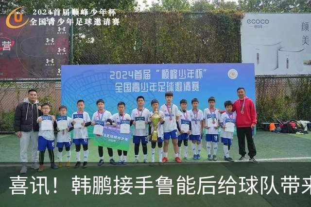 喜讯！韩鹏接手鲁能后给球队带来三大变化不容忽视，未来值得期待