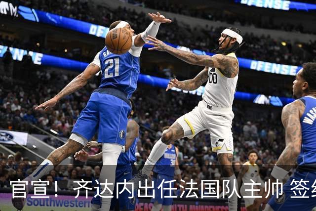 官宣！齐达内出任法国队主帅 签约4年接替德尚