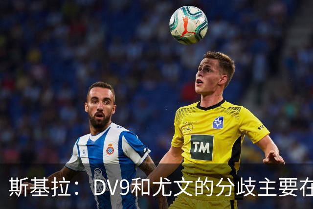 斯基拉：DV9和尤文的分歧主要在于佣金，球员索要800-1000万欧