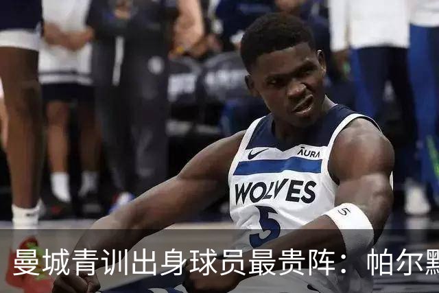 曼城青训出身球员最贵阵：帕尔默1亿欧居首，罗杰斯9000万欧次之