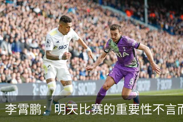 李霄鹏：明天比赛的重要性不言而喻