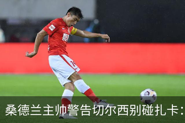 桑德兰主帅警告切尔西别碰扎卡：这话题已经结束了