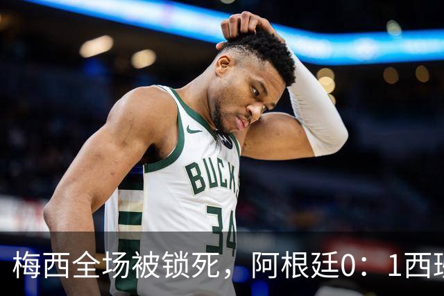 梅西全场被锁死，阿根廷0：1西班牙赛后评分