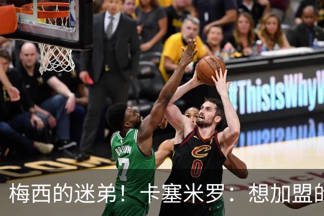 梅西的迷弟！卡塞米罗：想加盟的只有迈阿密，和梅西一起是动力！