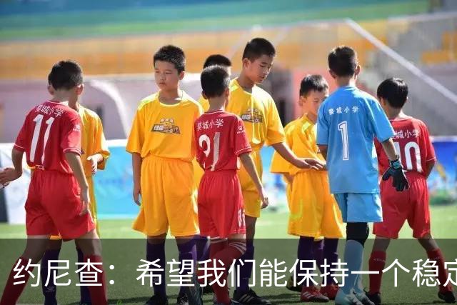 约尼查：希望我们能保持一个稳定的状态，不要有过大的起伏