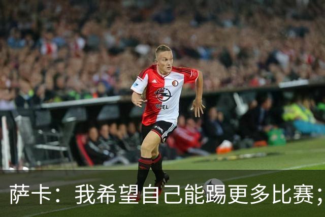 萨卡：我希望自己能踢更多比赛；贝林第一个站出来让我去罚点