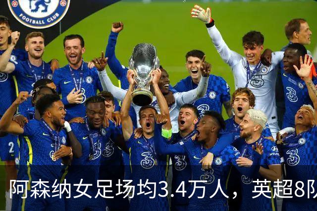 阿森纳女足场均3.4万人，英超8队被碾压，女足凭啥让球迷更上头？