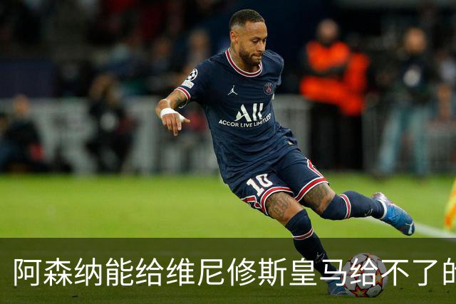 阿森纳能给维尼修斯皇马给不了的关键待遇 转会更新后金球奖得主渴望被欣赏