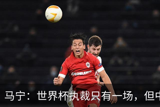 马宁：世界杯执裁只有一场，但中国裁判没有遗憾