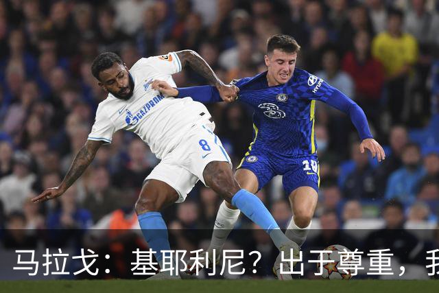 马拉戈：基耶利尼？出于尊重，我不会挖角在意甲俱乐部任职的人