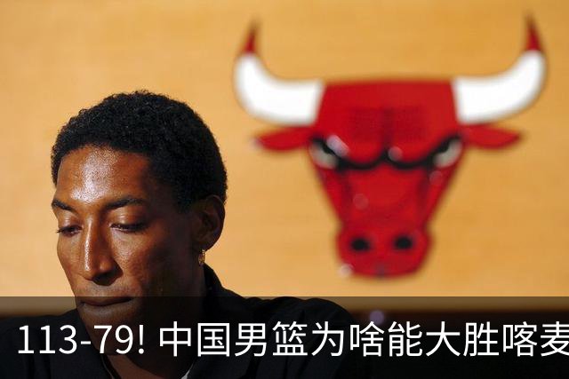 113-79! 中国男篮为啥能大胜喀麦隆? 杨鸣点评一针见血! 点名表扬2人