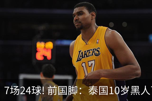 7场24球! 前国脚：泰国10岁黑人可能年龄造假，姚明10岁啥身形?