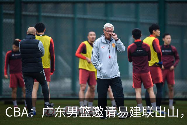 CBA：广东男篮邀请易建联出山，一线外援出走原因出炉，段睿骐主动选择辽宁，朱芳雨下一步工作敲定