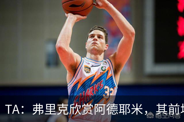 TA：弗里克欣赏阿德耶米，其前场防守投入比拉什福德积极